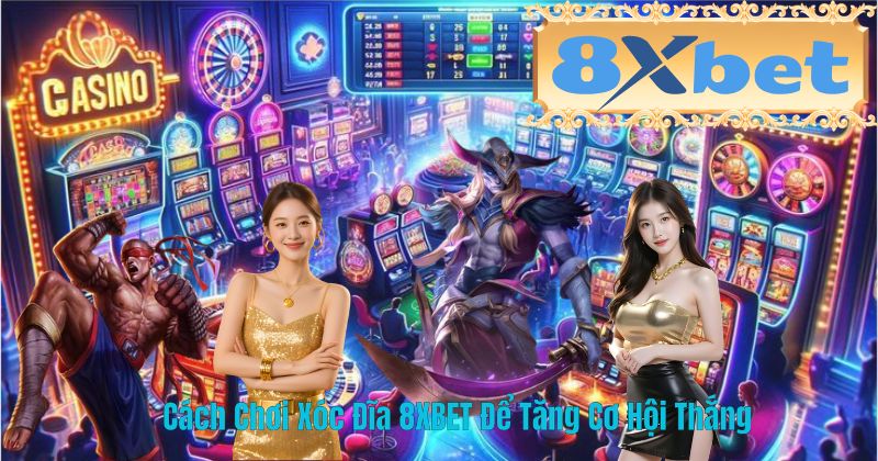 Cách Chơi Xóc Đĩa 8XBET Để Tăng Cơ Hội Thắng
