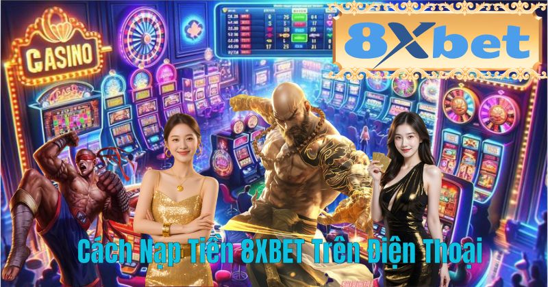 Cách Nạp Tiền 8XBET Trên Điện Thoại