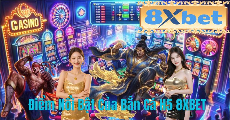 Điểm Nổi Bật Của Bắn Cá H5 8XBET