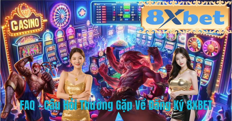 FAQ – Câu Hỏi Thường Gặp Về Đăng Ký 8XBET