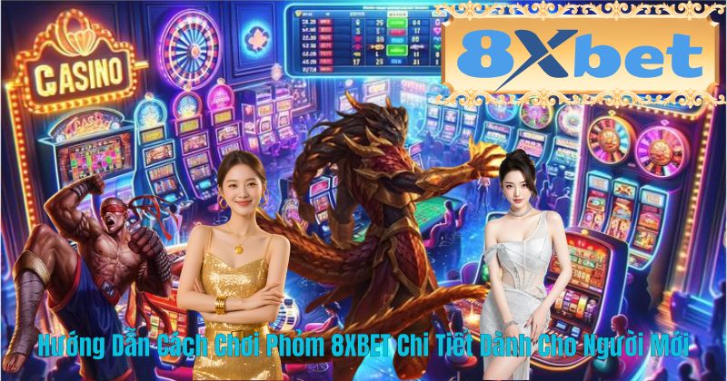 Hướng Dẫn Cách Chơi Phỏm 8XBET Chi Tiết Dành Cho Người Mới