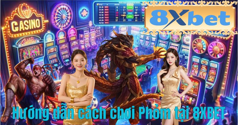 Hướng dẫn cách chơi Phỏm tại 8XBET