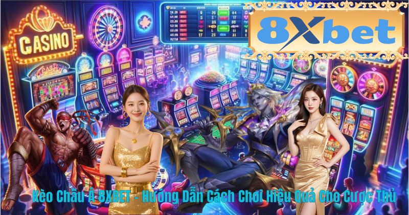 Kèo Châu Á 8XBET – Hướng Dẫn Cách Chơi Hiệu Quả Cho Cược Thủ