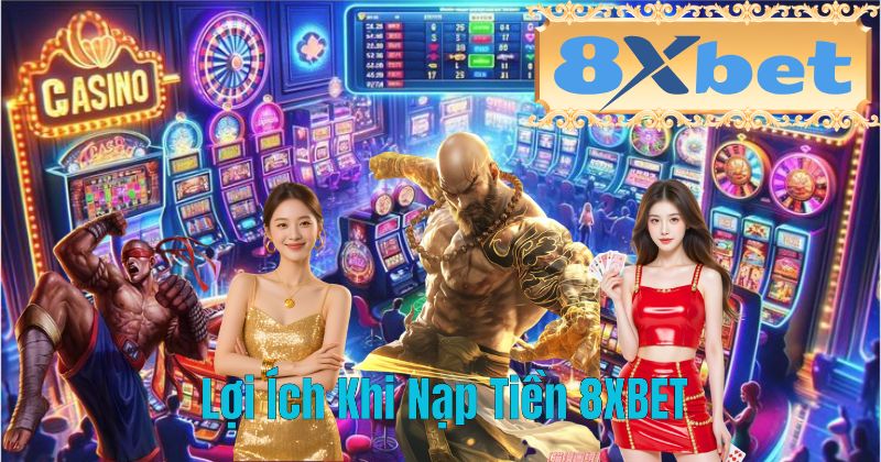 Lợi Ích Khi Nạp Tiền 8XBET