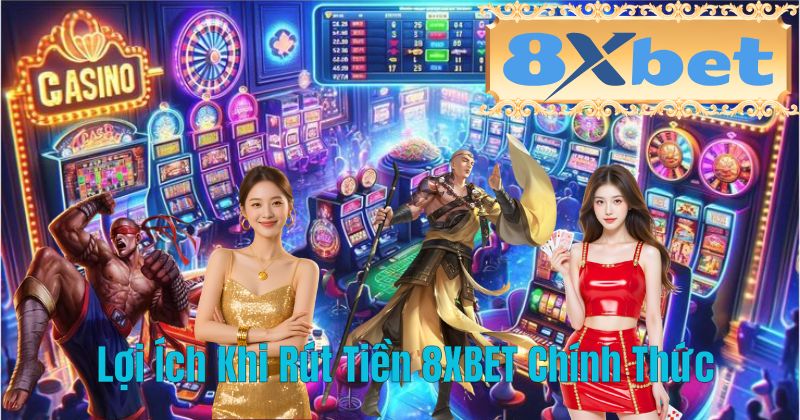 Lợi Ích Khi Rút Tiền 8XBET Chính Thức