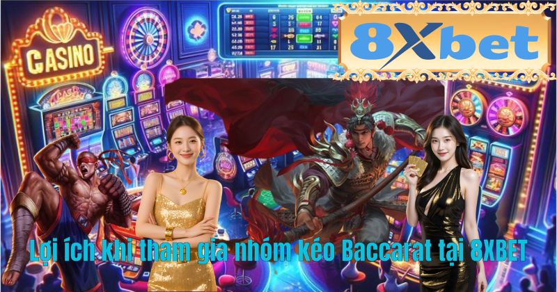Lợi ích khi tham gia nhóm kéo Baccarat tại 8XBET