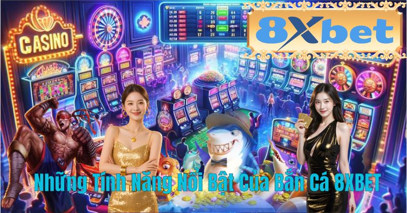 Những Tính Năng Nổi Bật Của Bắn Cá 8XBET