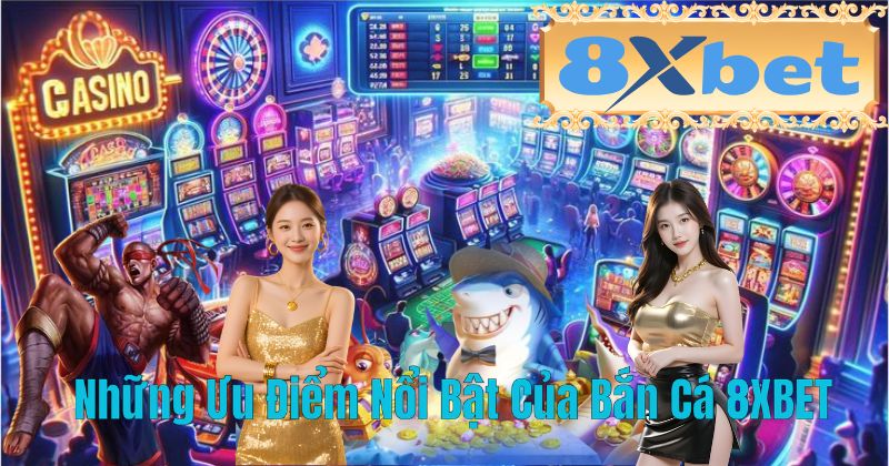 Những Ưu Điểm Nổi Bật Của Bắn Cá 8XBET