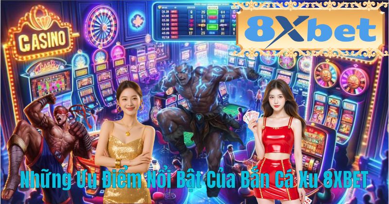 Những Ưu Điểm Nổi Bật Của Bắn Cá Xu 8XBET