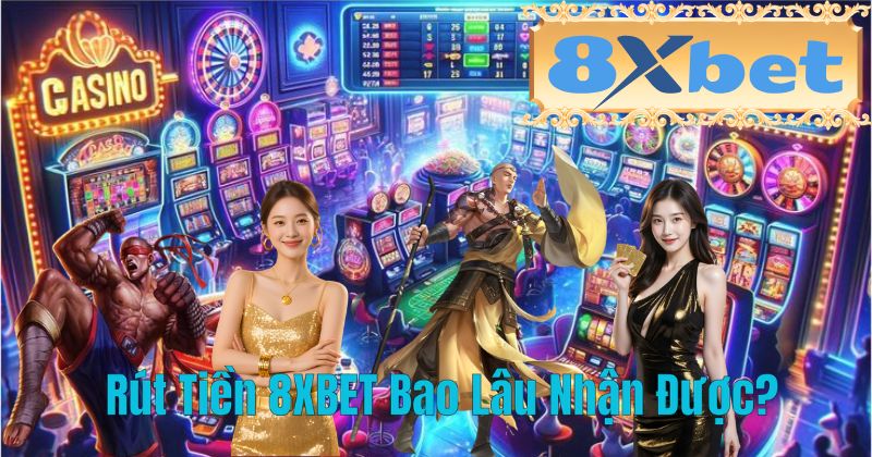 Rút Tiền 8XBET Bao Lâu Nhận Được?
