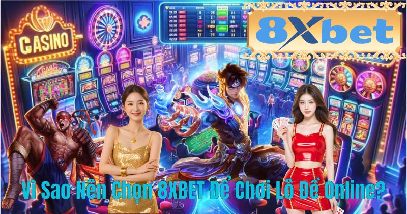 Vì Sao Nên Chọn 8XBET Để Chơi Lô Đề Online?