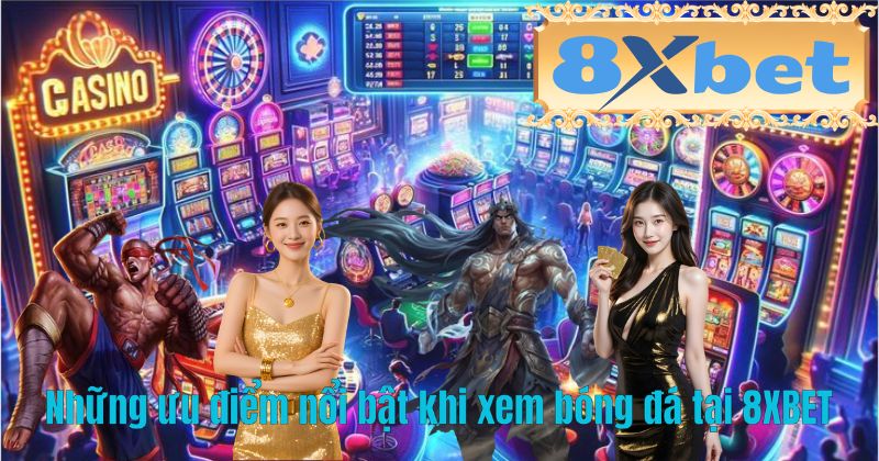Những ưu điểm nổi bật khi xem bóng đá tại 8XBET