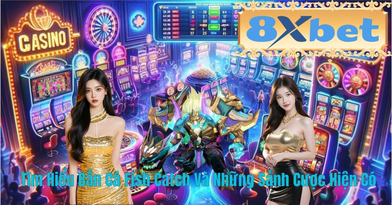 Tìm Hiểu Bắn Cá Fish Catch Và Những Sảnh Cược Hiện Có